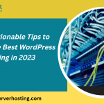 Top 5 Actionable Tips to Choose the Best WordPress Hosting in 2023
